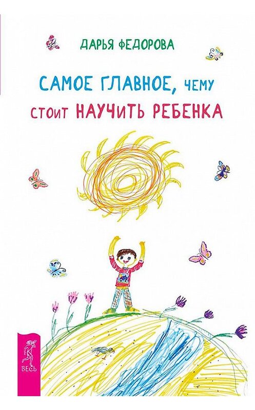 Обложка книги «Самое главное, чему стоит научить ребенка» автора Дарьи Федоровы издание 2015 года. ISBN 9785957328261.