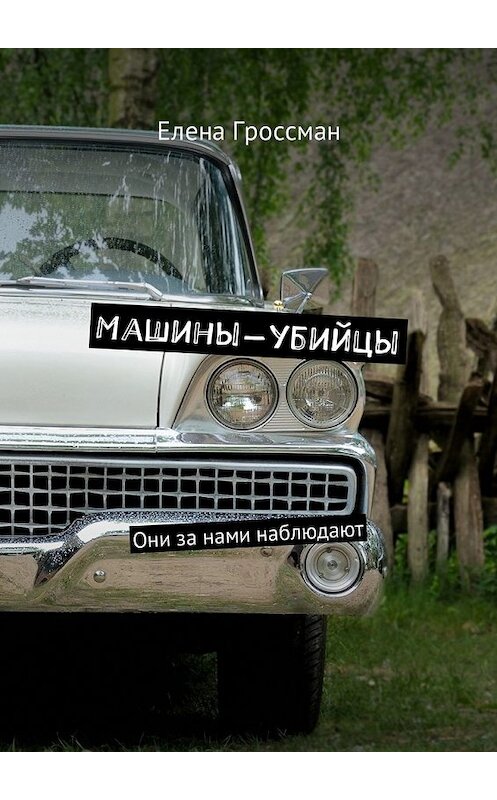 Обложка книги «Машины-убийцы. Они за нами наблюдают» автора Елены Гроссман. ISBN 9785448580062.