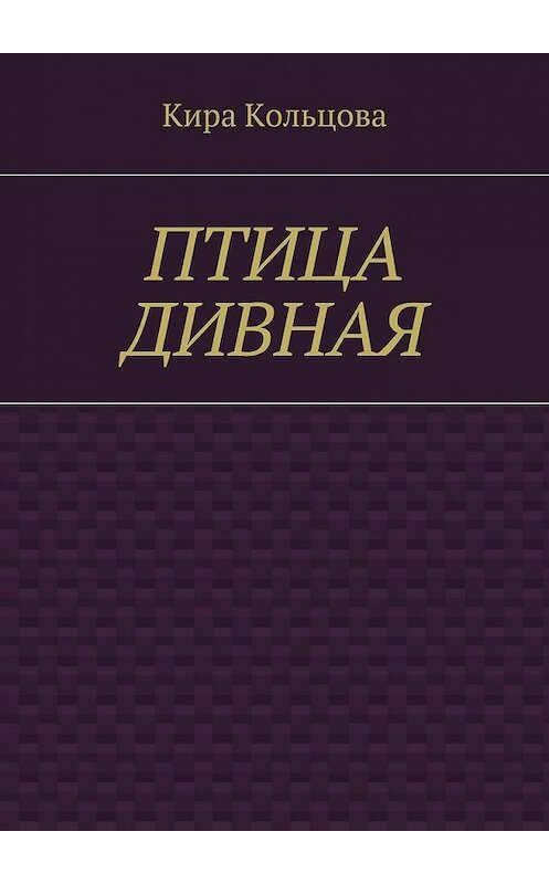 Обложка книги «Птица дивная» автора Киры Кольцовы. ISBN 9785448571343.