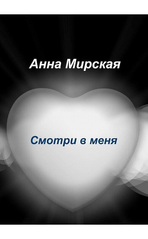 Обложка книги «Смотри в меня. Остросюжетный любовный роман» автора Анны Мирская. ISBN 9785005139221.