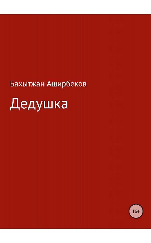 Обложка книги «Дедушка» автора Бахытжана Аширбекова издание 2018 года.