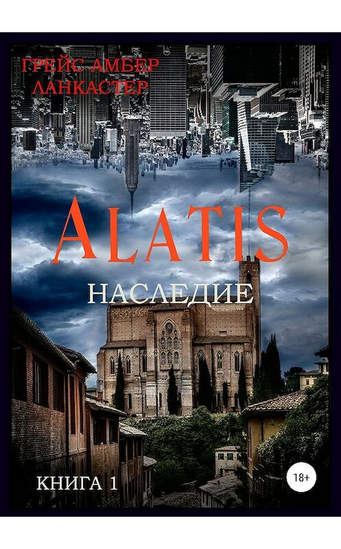 Обложка книги «Alatis. Наследие. Книга 1» автора Грейса Амбера Ланкастера издание 2019 года. ISBN 9785532109230.