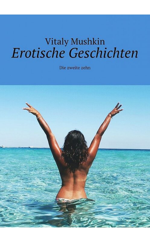 Обложка книги «Erotische Geschichten. Die zweite zehn» автора Виталия Мушкина. ISBN 9785449306074.