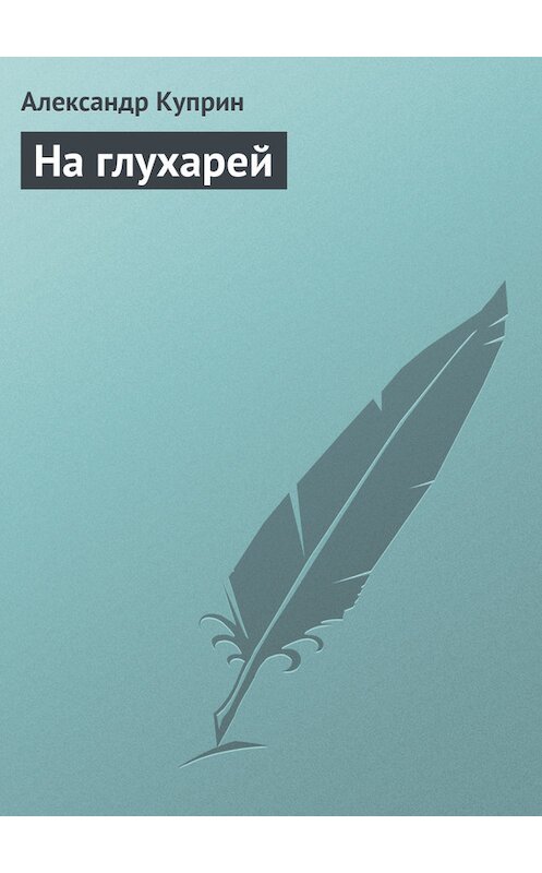 Обложка книги «На глухарей» автора Александра Куприна.