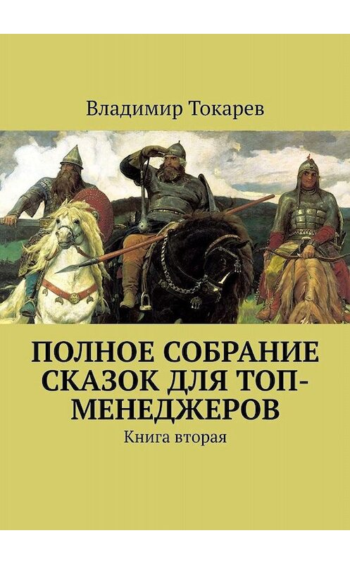 Обложка книги «Полное собрание сказок для топ-менеджеров. Книга вторая» автора Владимира Токарева. ISBN 9785449694928.