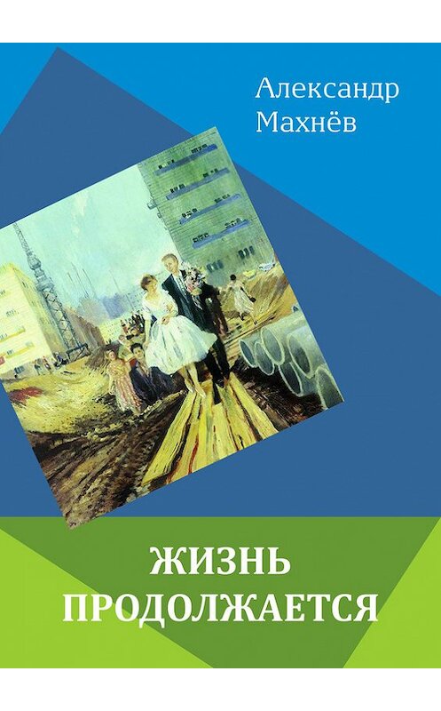 Обложка книги «Жизнь продолжается (сборник)» автора Александра Махнёва издание 2015 года. ISBN 9785906787545.