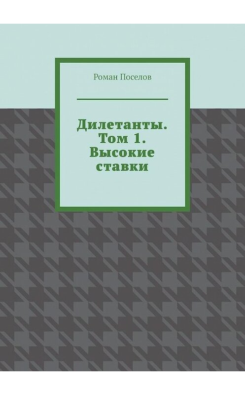 Обложка книги «Дилетанты. Том 1. Высокие ставки» автора Романа Поселова. ISBN 9785005105394.