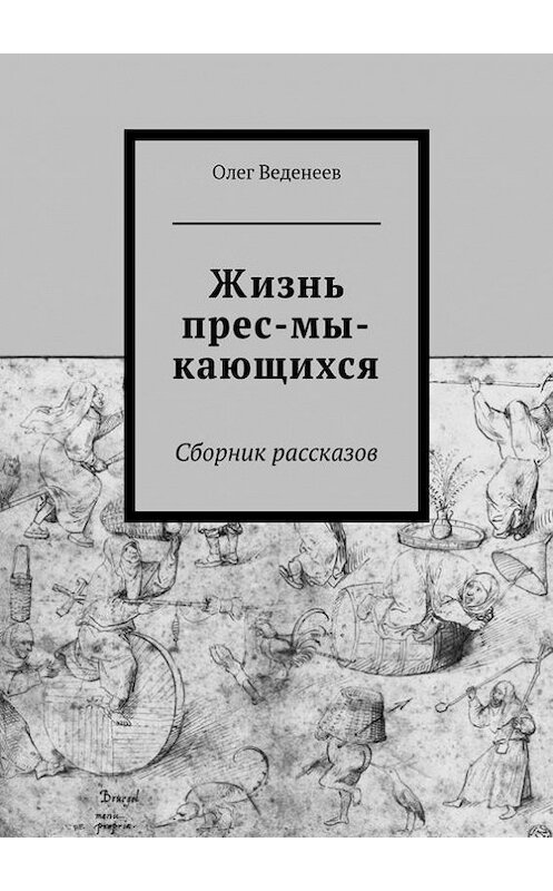 Обложка книги «Жизнь прес-мы-кающихся. Сборник рассказов» автора Олега Веденеева. ISBN 9785447408039.