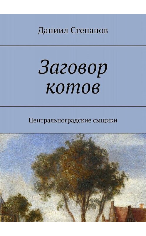 Обложка книги «Заговор котов. Центральноградские сыщики» автора Даниила Степанова. ISBN 9785005003812.