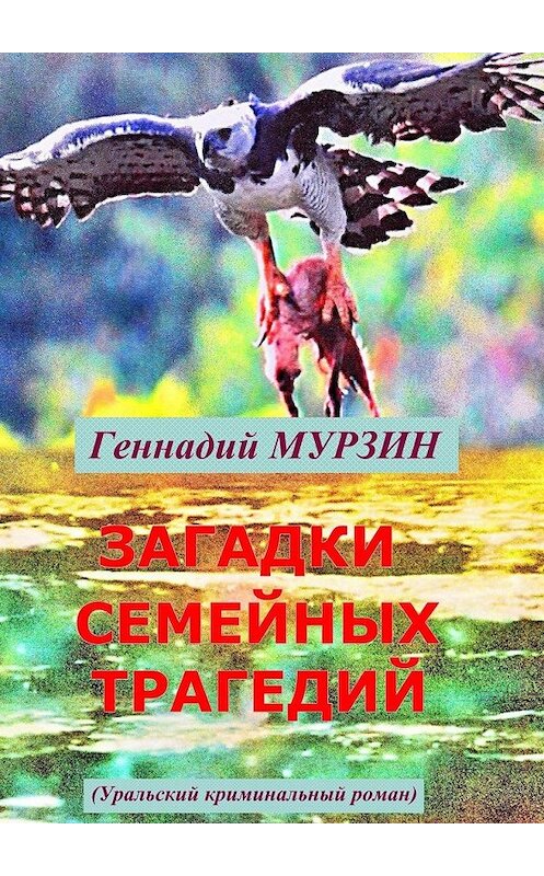 Обложка книги «Загадки семейных трагедий. Уральский криминальный роман» автора Геннадия Мурзина. ISBN 9785449847614.