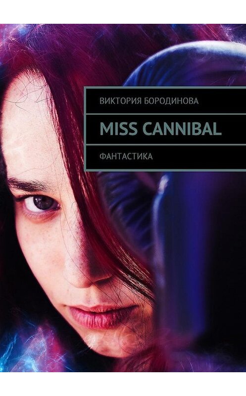 Обложка книги «Miss Cannibal. Фантастика» автора Виктории Бородиновы. ISBN 9785448585081.