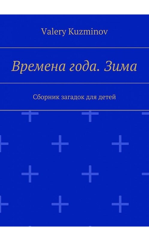 Обложка книги «Времена года. Зима. Сборник загадок для детей» автора Valery Kuzminov. ISBN 9785449014788.