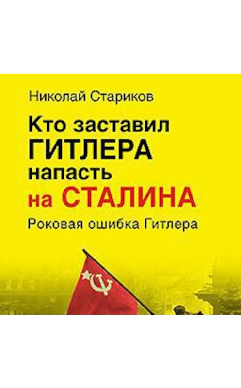 Обложка аудиокниги «Кто заставил Гитлера напасть на Сталина» автора Николая Старикова.