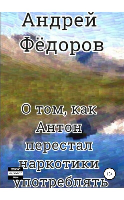 Обложка книги «О том, как Антон перестал наркотики употреблять» автора Андрея Фёдорова издание 2019 года.