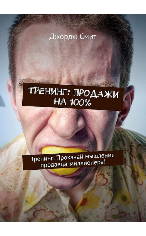 Обложка книги «Тренинг: продажи на 100%. Тренинг: Прокачай мышление продавца-миллионера!» автора Джорджа Смита. ISBN 9785449654298.