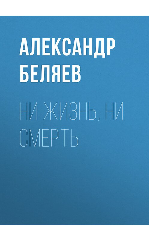 Обложка книги «Ни жизнь, ни смерть» автора Александра Беляева.