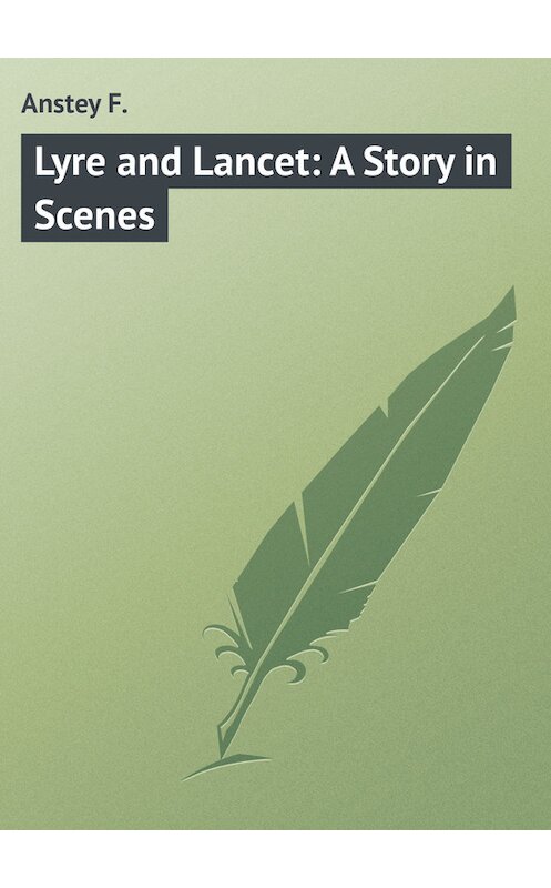 Обложка книги «Lyre and Lancet: A Story in Scenes» автора F. Anstey.