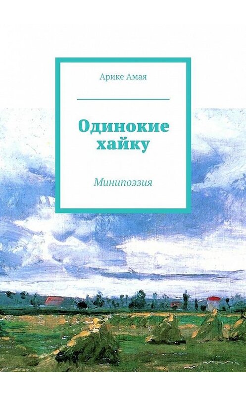 Обложка книги «Одинокие хайку» автора Арике Амая. ISBN 9785447437930.