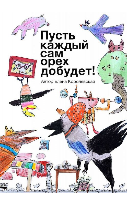 Обложка книги «Пусть каждый сам орех добудет!» автора Елены Королевская. ISBN 9785449096753.