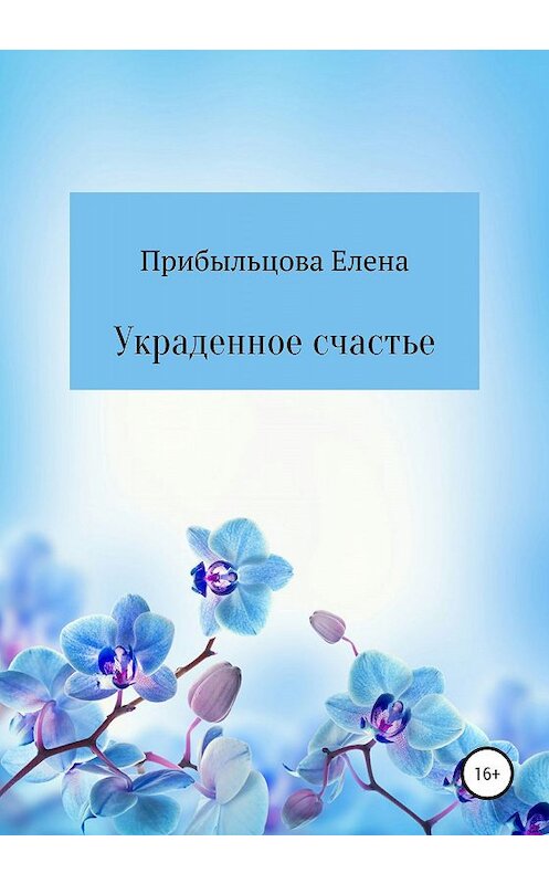 Обложка книги «Украденное счастье» автора Елены Прибыльцовы издание 2020 года.