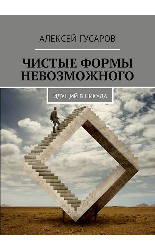 Обложка книги «Чистые формы невозможного. Идущий в никуда» автора Алексея Гусарова. ISBN 9785449005250.