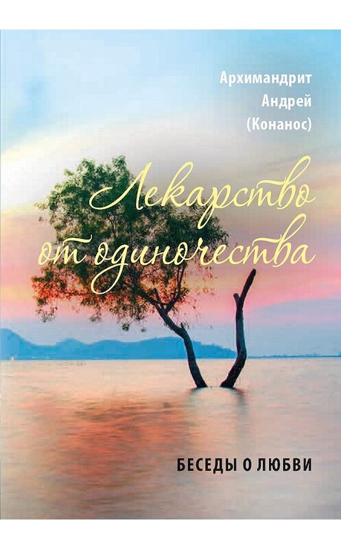 Обложка книги «Лекарство от одиночества. Беседы о любви» автора Андрея Конаноса. ISBN 9785753315274.