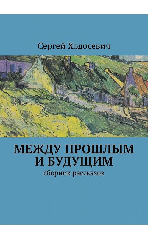 Обложка книги «Между прошлым и будущим. Сборник рассказов» автора Сергея Ходосевича. ISBN 9785449322104.