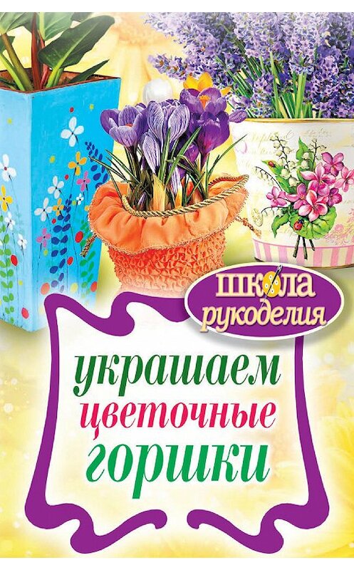 Обложка книги «Украшаем цветочные горшки» автора Евгении Михайловы издание 2013 года. ISBN 9785386067151.