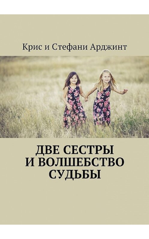 Обложка книги «Две сестры и волшебство судьбы» автора Крис И стефани Арджинт. ISBN 9785449091369.