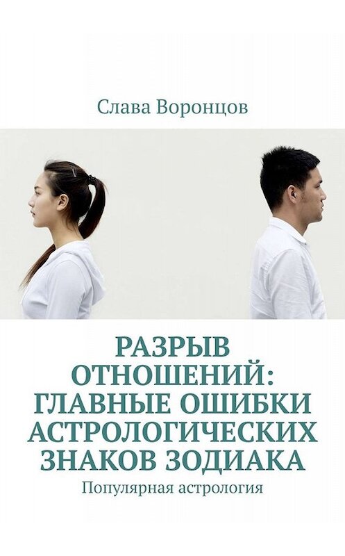 Обложка книги «Разрыв отношений: главные ошибки астрологических знаков зодиака. Популярная астрология» автора Славы Воронцов. ISBN 9785449808905.