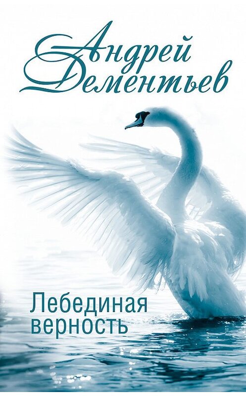 Обложка книги «Лебединая верность» автора Андрея Дементьева издание 2016 года. ISBN 9785170899517.