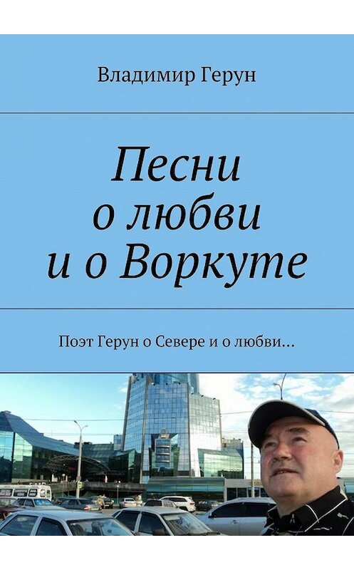 Обложка книги «Песни о любви и о Воркуте. Поэт Герун о Севере и о любви…» автора Владимира Геруна. ISBN 9785448543913.