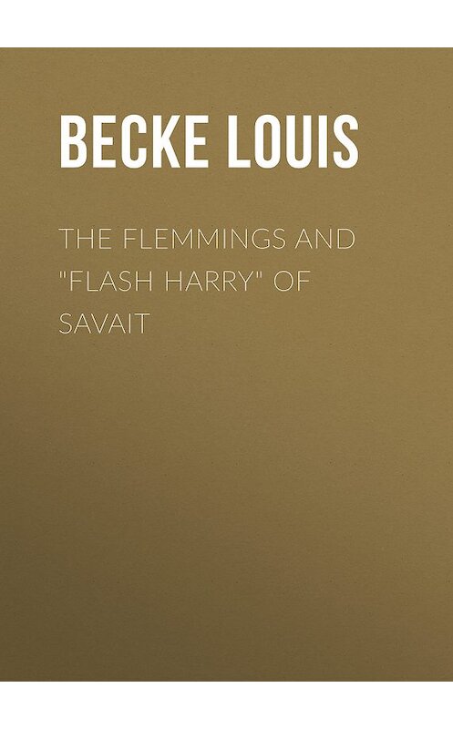 Обложка книги «The Flemmings And "Flash Harry" Of Savait» автора Louis Becke.