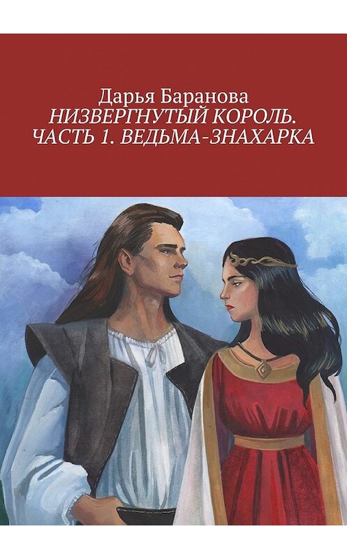 Обложка книги «Низвергнутый король. Часть 1. Ведьма-знахарка» автора Дарьи Барановы. ISBN 9785449088109.