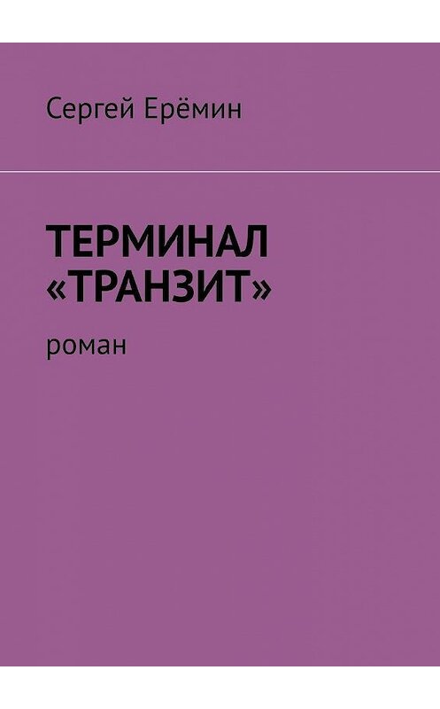 Обложка книги «Терминал «Транзит». Роман» автора Сергея Ерёмина. ISBN 9785449686244.