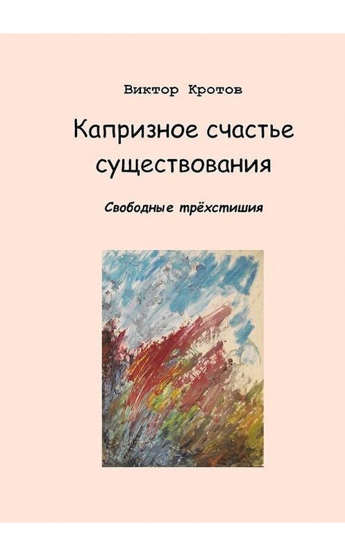 Обложка книги «Капризное счастье существования. Свободные трёхстишия» автора Виктора Кротова. ISBN 9785448330018.