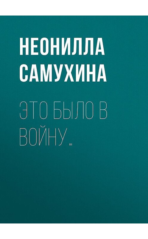 Обложка книги «Это было в войну…» автора Неониллы Самухины.