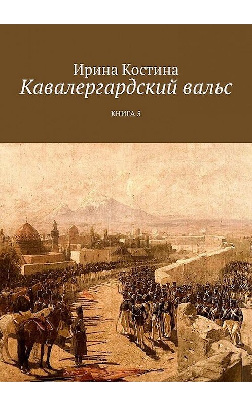 Обложка книги «Кавалергардский вальс. Книга 5» автора Ириной Костины. ISBN 9785447467357.