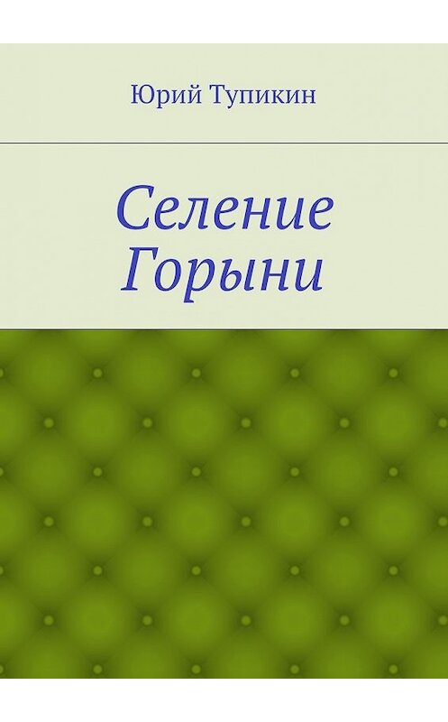 Обложка книги «Селение Горыни» автора Юрия Тупикина. ISBN 9785447464912.