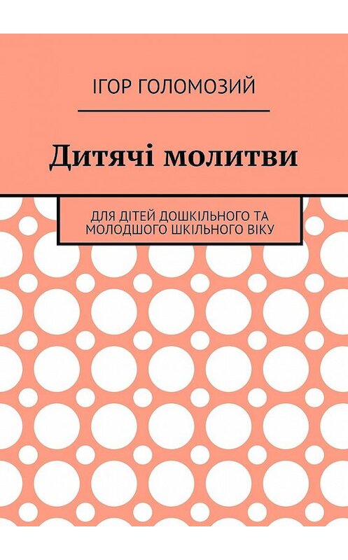 Обложка книги «Дитячі молитви. Для дітей дошкільного та молодшого шкільного віку» автора Ігора Голомозия. ISBN 9785448547775.