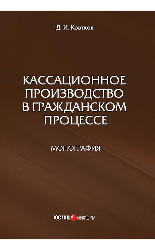 Обложка книги «Кассационное производство в гражданском процессе» автора Дмитрия Ковткова издание 2016 года. ISBN 9785720513337.