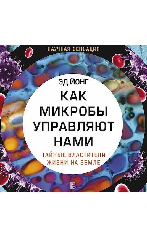 Обложка аудиокниги «Как микробы управляют нами. Тайные властители жизни на Земле» автора Эда Йонга.