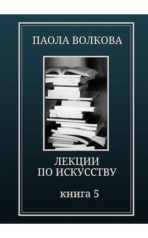 Обложка книги «Лекции по искусству. Книга 5» автора Паолы Волковы. ISBN 9785449356635.