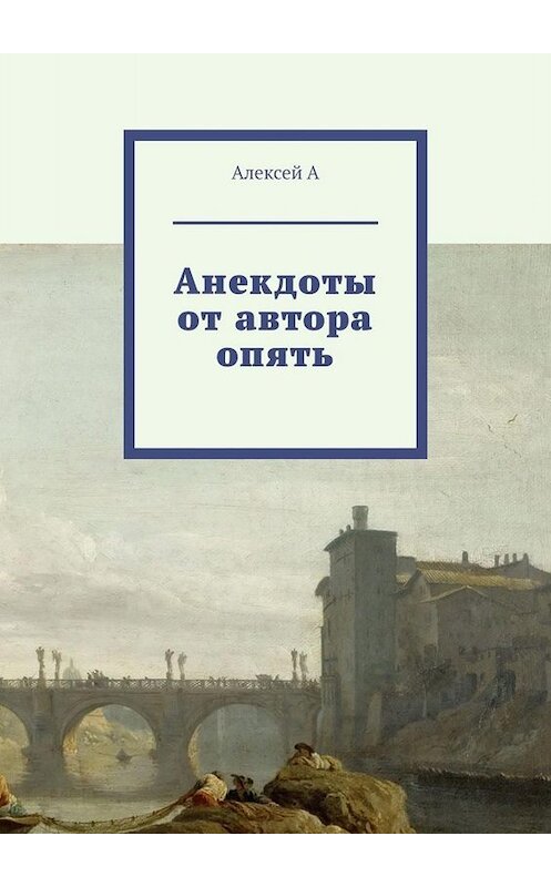 Обложка книги «Анекдоты от автора опять» автора Алексей А. ISBN 9785449609946.