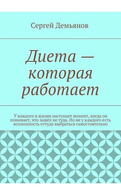 Обложка книги «Диета – которая работает. У каждого в жизни наступает момент, когда он понимает, что зашёл не туда. Но не у каждого есть возможность оттуда выбраться самостоятельно» автора Сергея Демьянова. ISBN 9785448317354.