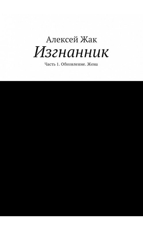 Обложка книги «Изгнанник. Часть 1. Обновление. Жена» автора Алексея Жака. ISBN 9785448392665.