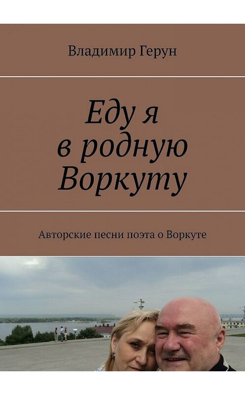 Обложка книги «Еду я в родную Воркуту. Авторские песни поэта о Воркуте» автора Владимира Геруна. ISBN 9785449634146.