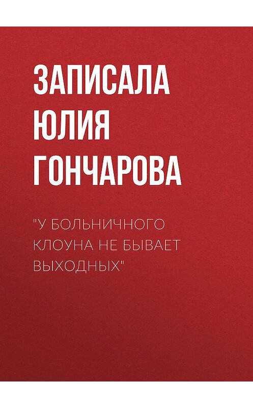 Обложка книги ««У больничного клоуна не бывает выходных»» автора Записалы Юлии Гончаровы.