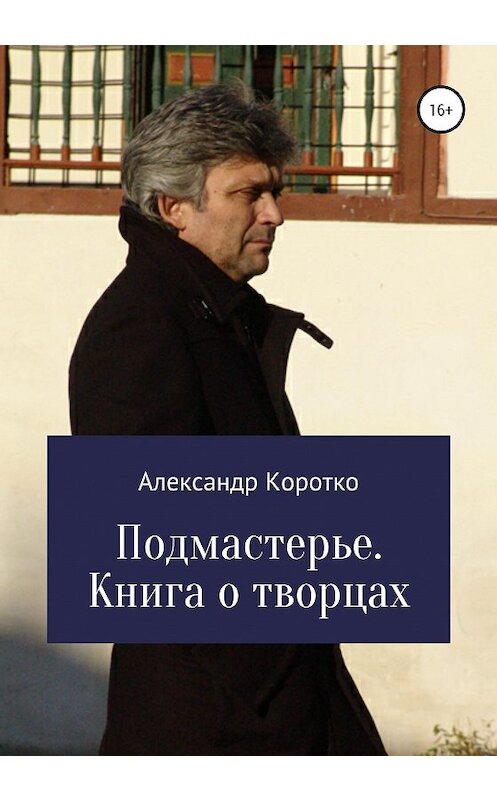 Обложка книги «Подмастерье. Книга о творцах» автора Александр Коротко издание 2020 года.