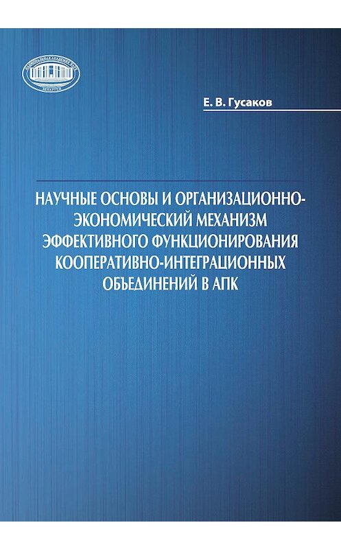 Обложка книги «Научные основы и организационно-экономический механизм эффективного функционирования кооперативно-интеграционных объединений в АПК» автора Егора Гусакова издание 2015 года. ISBN 9789850819222.